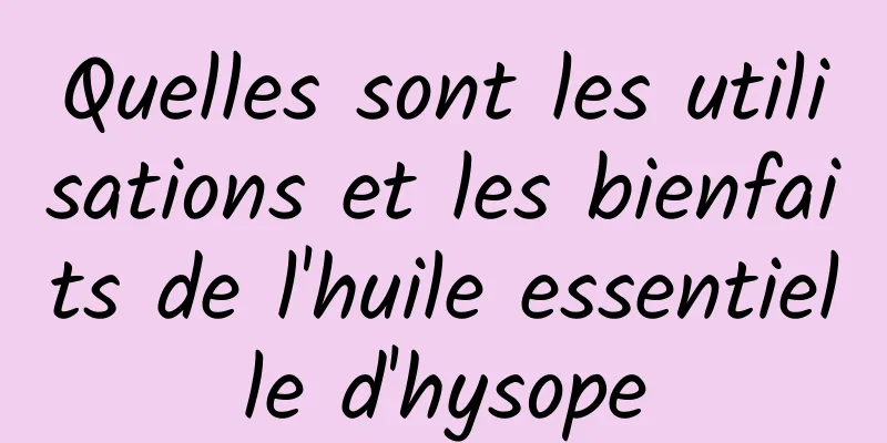 Quelles sont les utilisations et les bienfaits de l'huile essentielle d'hysope
