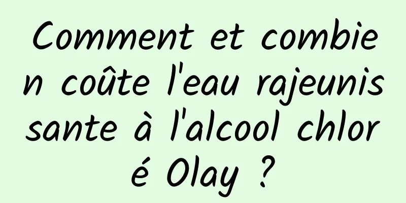 Comment et combien coûte l'eau rajeunissante à l'alcool chloré Olay ?