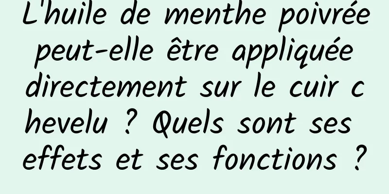 L'huile de menthe poivrée peut-elle être appliquée directement sur le cuir chevelu ? Quels sont ses effets et ses fonctions ?