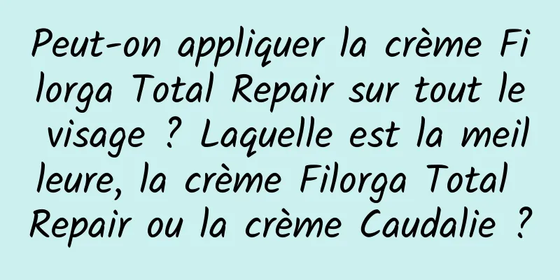 Peut-on appliquer la crème Filorga Total Repair sur tout le visage ? Laquelle est la meilleure, la crème Filorga Total Repair ou la crème Caudalie ?