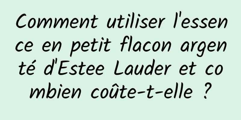 Comment utiliser l'essence en petit flacon argenté d'Estee Lauder et combien coûte-t-elle ?