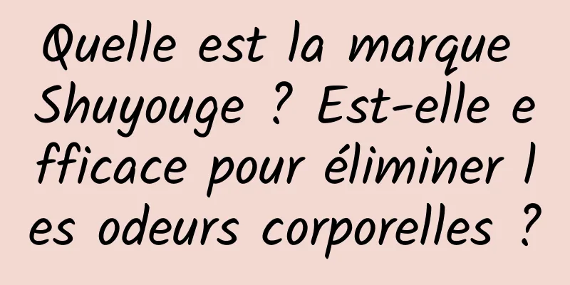 Quelle est la marque Shuyouge ? Est-elle efficace pour éliminer les odeurs corporelles ?