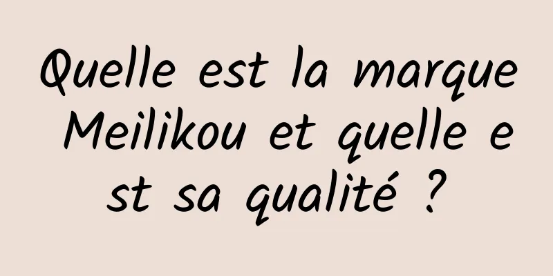 Quelle est la marque Meilikou et quelle est sa qualité ?