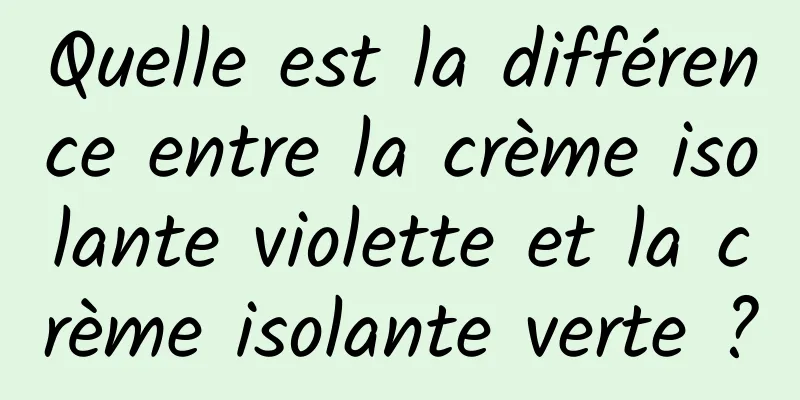 Quelle est la différence entre la crème isolante violette et la crème isolante verte ?
