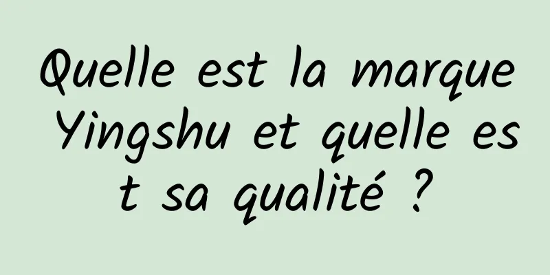 Quelle est la marque Yingshu et quelle est sa qualité ?