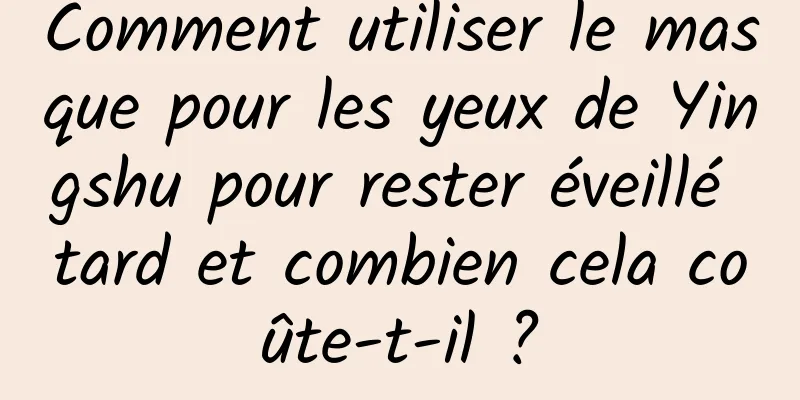 Comment utiliser le masque pour les yeux de Yingshu pour rester éveillé tard et combien cela coûte-t-il ?