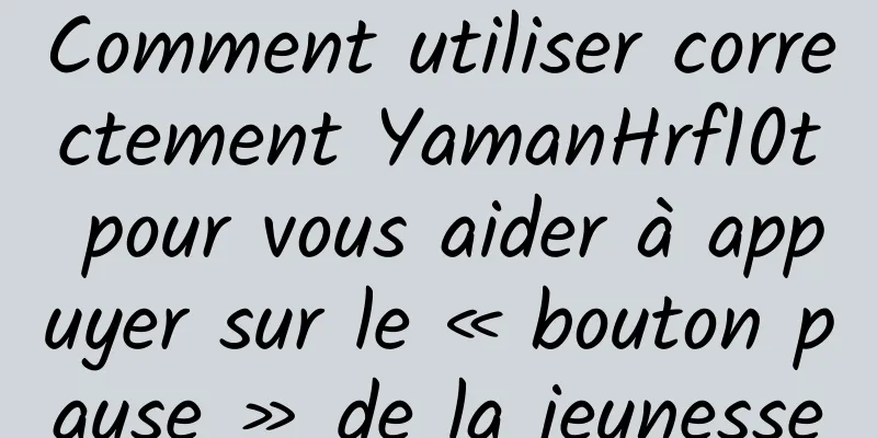 Comment utiliser correctement YamanHrf10t pour vous aider à appuyer sur le « bouton pause » de la jeunesse