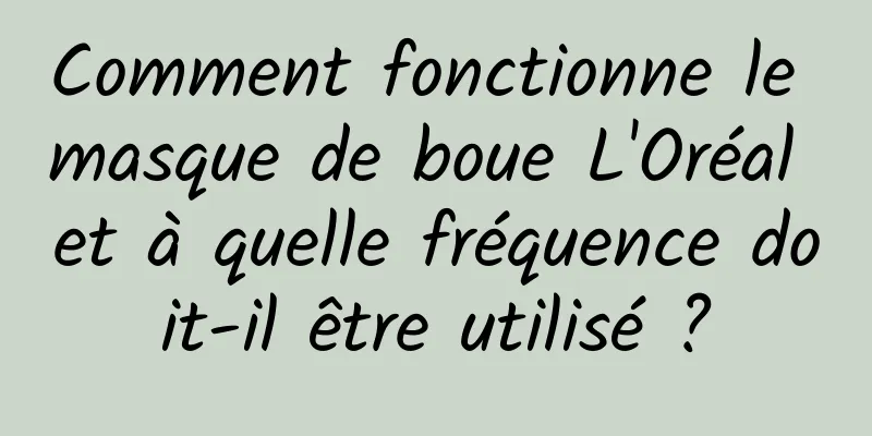 Comment fonctionne le masque de boue L'Oréal et à quelle fréquence doit-il être utilisé ?