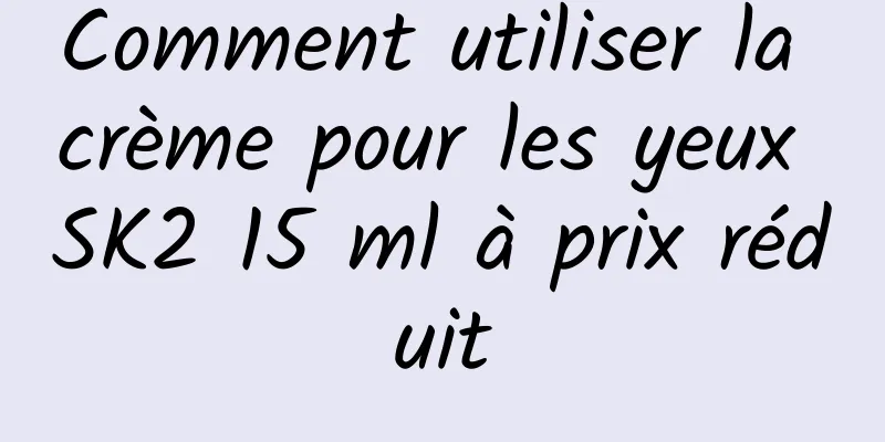 Comment utiliser la crème pour les yeux SK2 15 ml à prix réduit