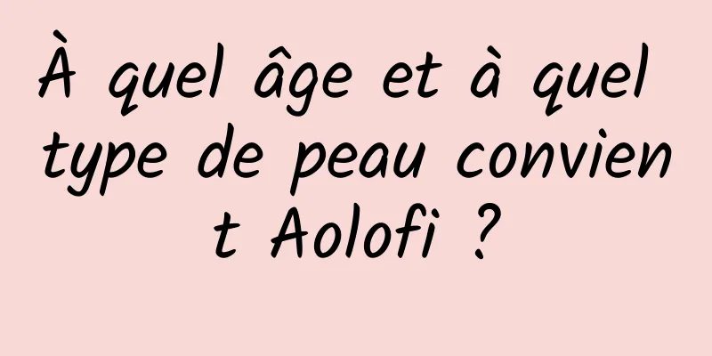 À quel âge et à quel type de peau convient Aolofi ?