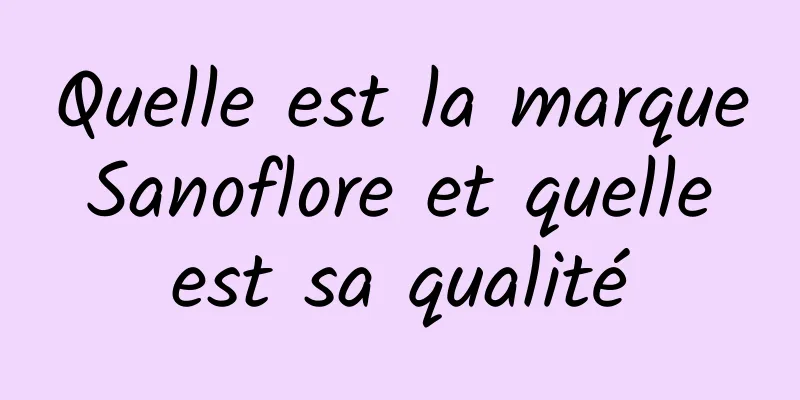 Quelle est la marque Sanoflore et quelle est sa qualité