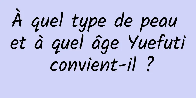 À quel type de peau et à quel âge Yuefuti convient-il ?