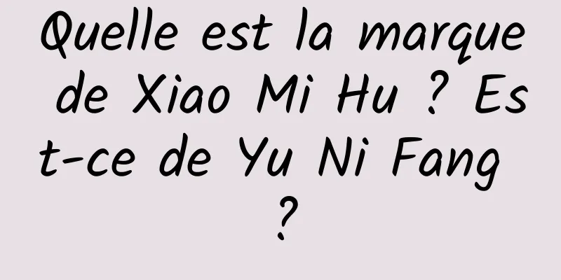 Quelle est la marque de Xiao Mi Hu ? Est-ce de Yu Ni Fang ?