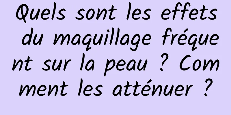 Quels sont les effets du maquillage fréquent sur la peau ? Comment les atténuer ?