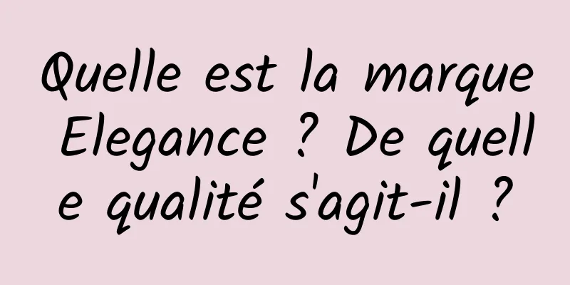Quelle est la marque Elegance ? De quelle qualité s'agit-il ?
