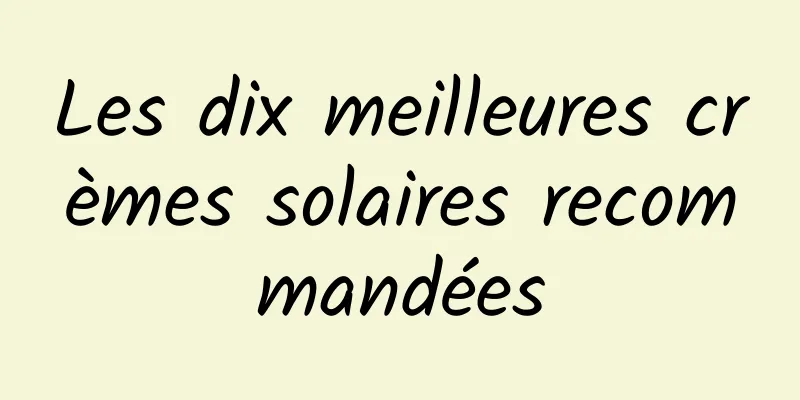 Les dix meilleures crèmes solaires recommandées