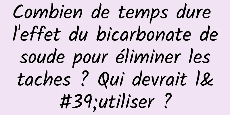 Combien de temps dure l'effet du bicarbonate de soude pour éliminer les taches ? Qui devrait l'utiliser ?