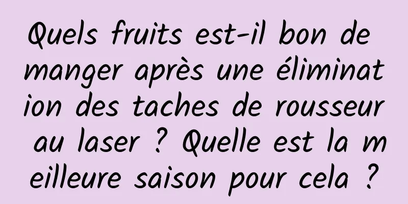 Quels fruits est-il bon de manger après une élimination des taches de rousseur au laser ? Quelle est la meilleure saison pour cela ?