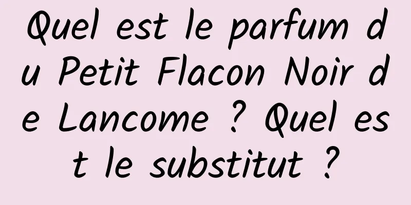 Quel est le parfum du Petit Flacon Noir de Lancome ? Quel est le substitut ?