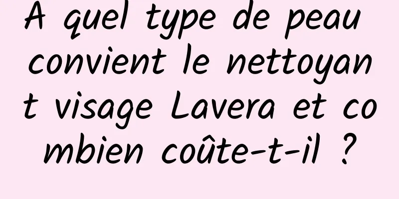 À quel type de peau convient le nettoyant visage Lavera et combien coûte-t-il ?