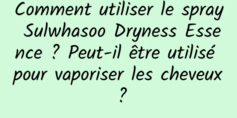 Comment utiliser le spray Sulwhasoo Dryness Essence ? Peut-il être utilisé pour vaporiser les cheveux ?