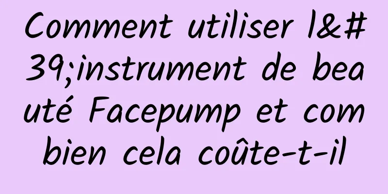 Comment utiliser l'instrument de beauté Facepump et combien cela coûte-t-il