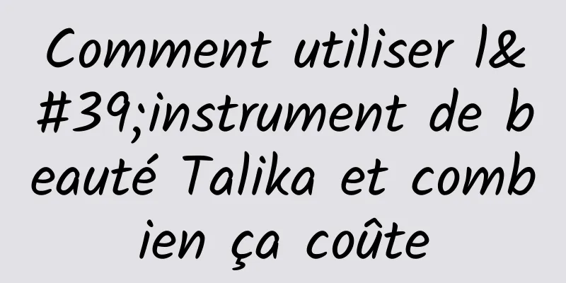 Comment utiliser l'instrument de beauté Talika et combien ça coûte