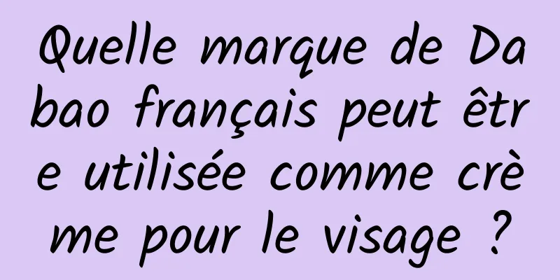 Quelle marque de Dabao français peut être utilisée comme crème pour le visage ?