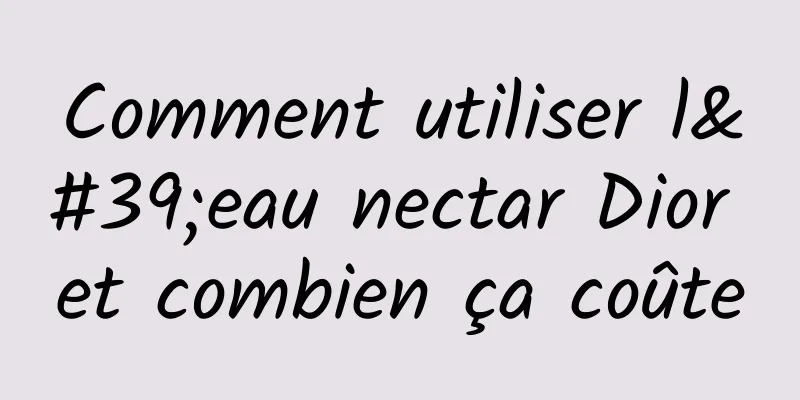 Comment utiliser l'eau nectar Dior et combien ça coûte