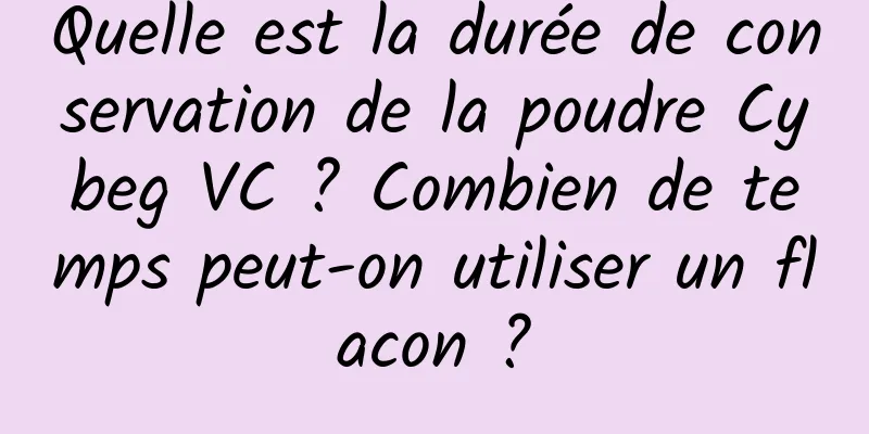 Quelle est la durée de conservation de la poudre Cybeg VC ? Combien de temps peut-on utiliser un flacon ?