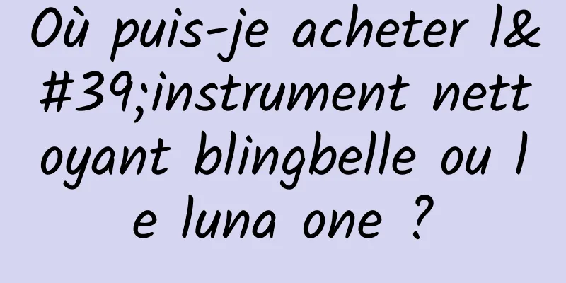 Où puis-je acheter l'instrument nettoyant blingbelle ou le luna one ?