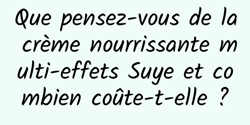 Que pensez-vous de la crème nourrissante multi-effets Suye et combien coûte-t-elle ?