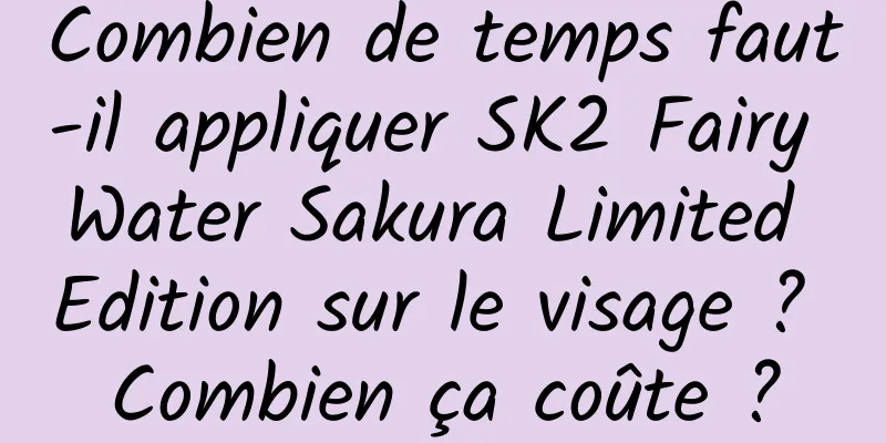 Combien de temps faut-il appliquer SK2 Fairy Water Sakura Limited Edition sur le visage ? Combien ça coûte ?