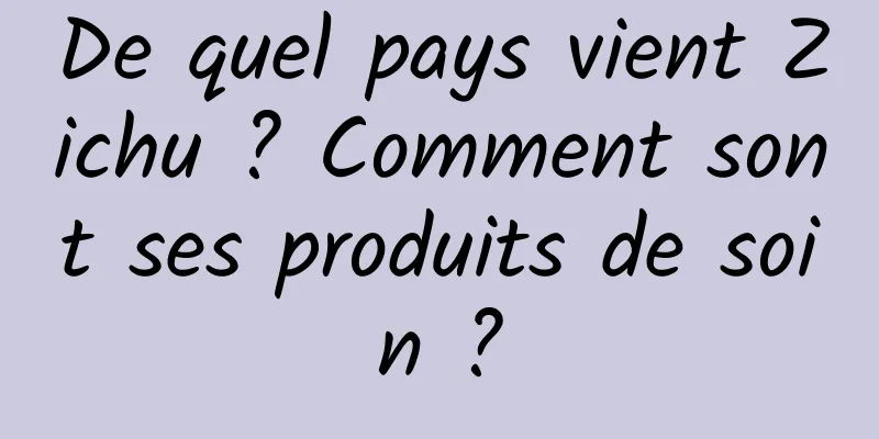 De quel pays vient Zichu ? Comment sont ses produits de soin ?