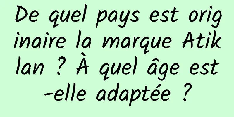 De quel pays est originaire la marque Atiklan ? À quel âge est-elle adaptée ?