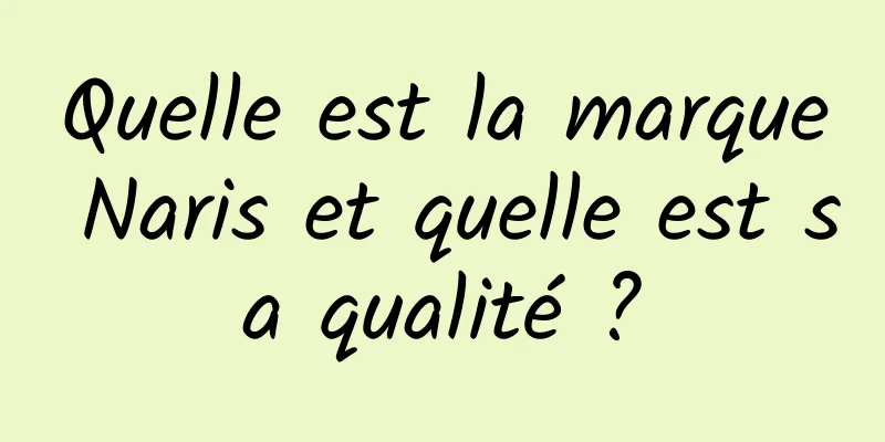Quelle est la marque Naris et quelle est sa qualité ?