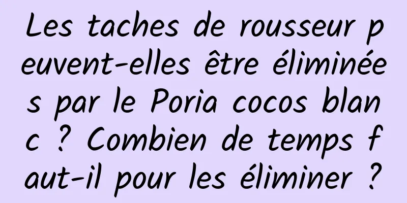 Les taches de rousseur peuvent-elles être éliminées par le Poria cocos blanc ? Combien de temps faut-il pour les éliminer ?