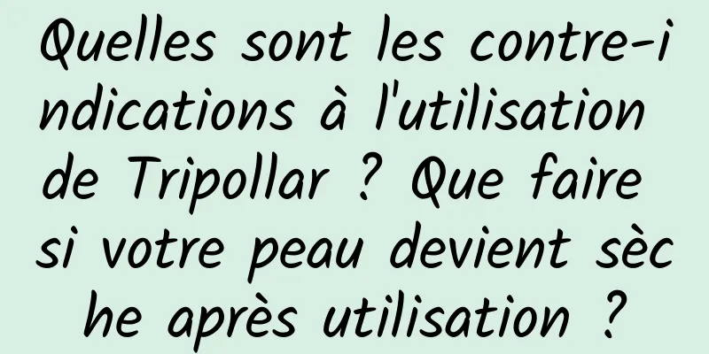 Quelles sont les contre-indications à l'utilisation de Tripollar ? Que faire si votre peau devient sèche après utilisation ?
