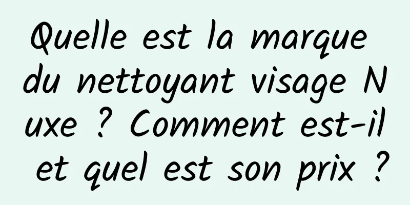 Quelle est la marque du nettoyant visage Nuxe ? Comment est-il et quel est son prix ?