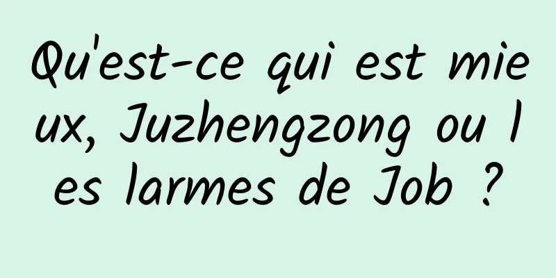 Qu'est-ce qui est mieux, Juzhengzong ou les larmes de Job ?