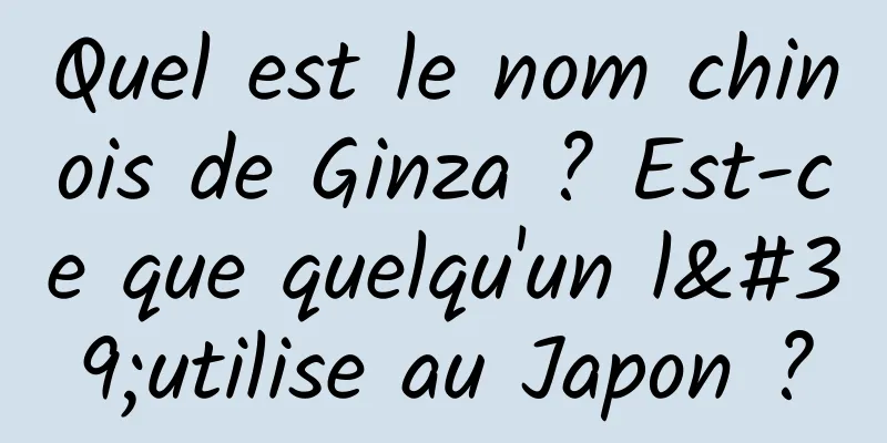 Quel est le nom chinois de Ginza ? Est-ce que quelqu'un l'utilise au Japon ?