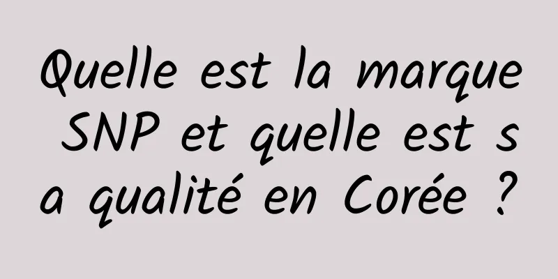 Quelle est la marque SNP et quelle est sa qualité en Corée ?