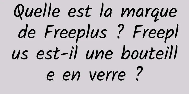 Quelle est la marque de Freeplus ? Freeplus est-il une bouteille en verre ?