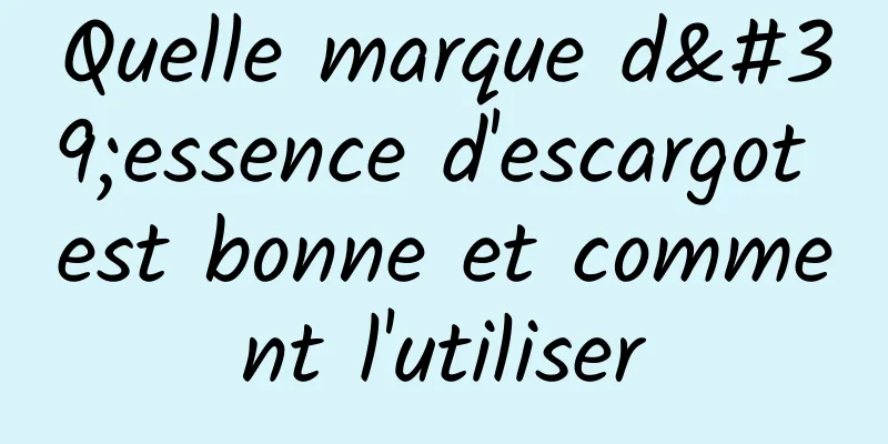 Quelle marque d'essence d'escargot est bonne et comment l'utiliser