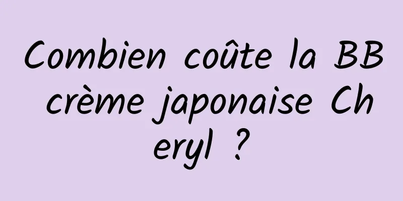 Combien coûte la BB crème japonaise Cheryl ?