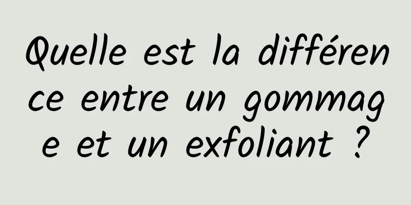 Quelle est la différence entre un gommage et un exfoliant ?