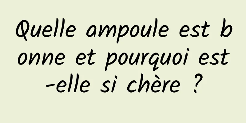Quelle ampoule est bonne et pourquoi est-elle si chère ?