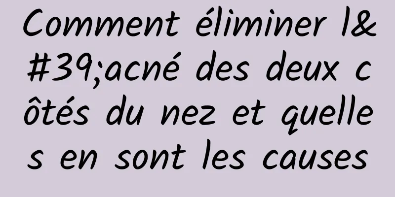 Comment éliminer l'acné des deux côtés du nez et quelles en sont les causes