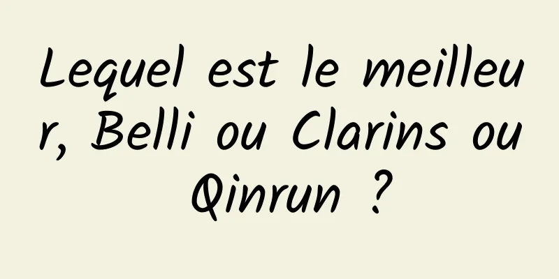 Lequel est le meilleur, Belli ou Clarins ou Qinrun ?