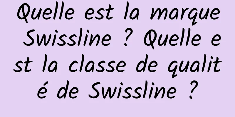 Quelle est la marque Swissline ? Quelle est la classe de qualité de Swissline ?